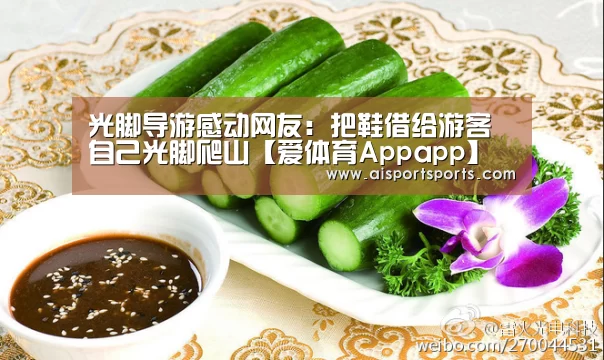 光脚导游感动网友:把鞋借给游客 自己光脚爬山【爱体育Appapp】(图2) 爱体育App