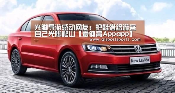 光脚导游感动网友:把鞋借给游客 自己光脚爬山【爱体育Appapp】(图1) 爱体育App官网