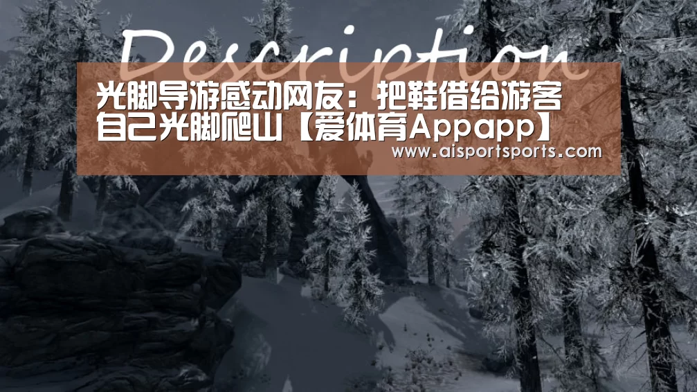 光脚导游感动网友:把鞋借给游客 自己光脚爬山【爱体育Appapp】(图3) 爱体育Appapp