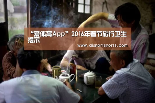 “爱体育App”2016年春节旅行卫生提示(图2) 爱体育App官网