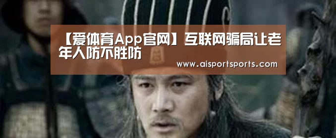 【爱体育App官网】互联网骗局让老年人防不胜防(图1) 爱体育Appapp
