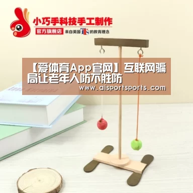 【爱体育App官网】互联网骗局让老年人防不胜防(图2) 爱体育Appapp